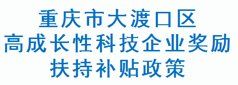 重庆市大渡口区高成长性科技企业奖励扶持补贴政策(图1)