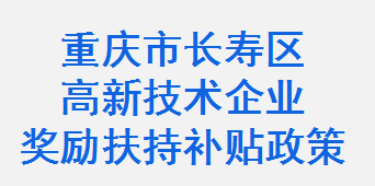 重庆市长寿区高新技术企业奖励扶持补贴政策(图1)