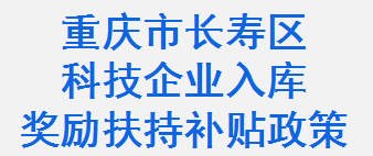 重庆市长寿区科技型企业入库奖励扶持补贴政策(图1)