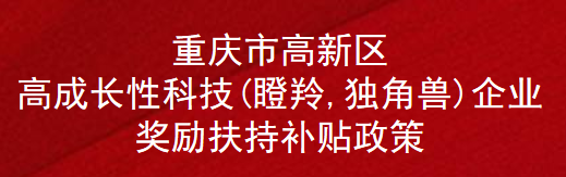 重庆市高新区高成长性科技(瞪羚,独角兽)企业奖励扶持补贴政策(图1)