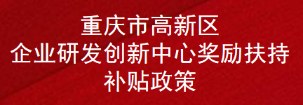 重庆市高新区企业研发创新中心奖励扶持补贴政策(图1)