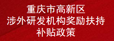 重庆市高新区涉外研发机构奖励扶持补贴政策(图1)