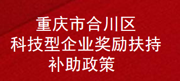 重庆市合川区科技型企业奖励扶持补助政策(图1)