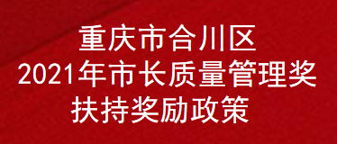 重庆市合川区2021年市长质量管理奖扶持奖励政策(图1)