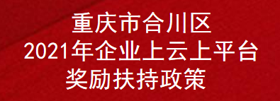 重庆市合川区2021年企业上云上平台奖励扶持政策(图1)