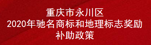 重庆市永川区2020年驰名商标和地理标志奖励补助政策(图1)