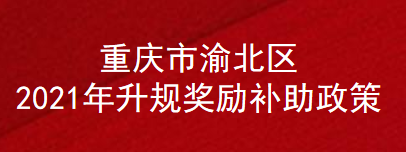 重庆市渝北区2021年升规奖励补助政策(图1)