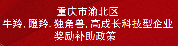 重庆市渝北区牛羚,瞪羚,独角兽,高成长科技型企业奖励补助政策(图1)