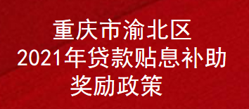 重庆市渝北区2021年贷款贴息补助奖励政策(图1)