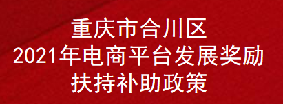 重庆市合川区2021年电商平台发展奖励扶持补助政策(图1)