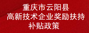 重庆市云阳县高新技术企业奖励扶持补贴政策(图1)