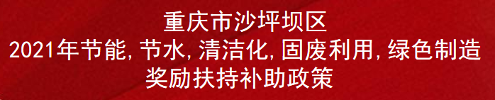 重庆市沙坪坝区2021年节能,节水,清洁化,固废利用,绿色制造奖励扶持补助政策(图1)