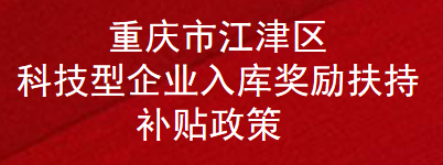 重庆市江津区科技型企业入库奖励扶持补贴政策(图1)