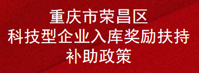 重庆市荣昌区科技型企业入库奖励扶持补助政策(图1)