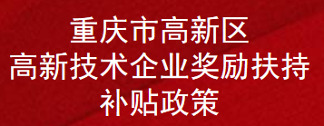 重庆市高新区高新技术企业奖励扶持补贴政策(图1)