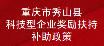 重庆市秀山县科技型企业奖励扶持补助政策(图1)