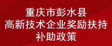 重庆市彭水县高新技术企业奖励扶持补助政策(图1)