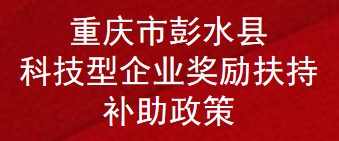 重庆市彭水县科技型企业奖励扶持补助政策(图1)