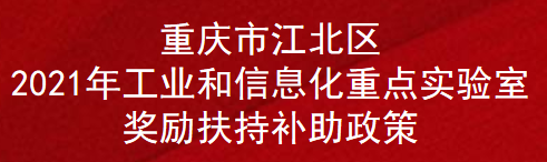 重庆市江北区2021年工业和信息化重点实验室奖励扶持补助政策(图1)