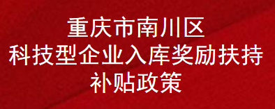 重庆市南川区科技型企业入库奖励扶持补助政策(图1)