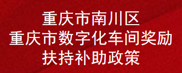 重庆市南川区数字化车间奖励扶持补助政策(图1)