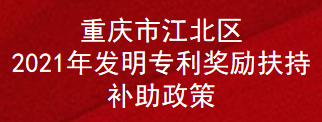 重庆市江北区2021年发明专利奖励扶持补助政策(图1)