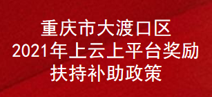 重庆市大渡口区2021年上云上平台奖励扶持补助政策(图1)