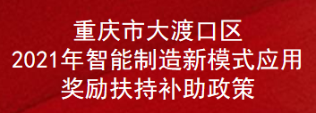 重庆市大渡口区2021年智能制造新模式应用奖励扶持补助政策(图1)