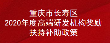 重庆市长寿区2020年度高端研发机构奖励扶持补助政策(图1)