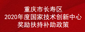 重庆市长寿区2020年度国家技术创新中心奖励扶持补助政策(图1)