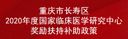 重庆市长寿区2020年度国家临床医学研究中心奖励扶持补助政策(图1)