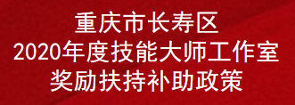 重庆市长寿区2020年度技能大师工作室奖励扶持补助政策(图1)