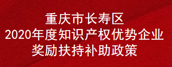 重庆市长寿区2020年度知识产权优势企业奖励扶持补助政策(图1)