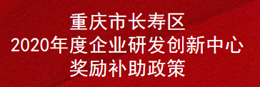 重庆市长寿区2020年度企业研发创新中心奖励补助政策(图1)