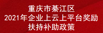 重庆市綦江区2021年企业上云上平台奖励扶持补助政策(图1)