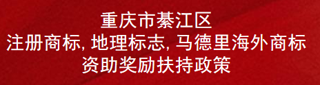 重庆市綦江区注册商标,地理标志,马德里海外商标资助奖励扶持政策(图1)