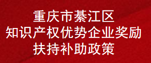 重庆市綦江区知识产权优势企业奖励扶持补助政策(图1)