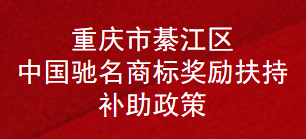 重庆市綦江区中国驰名商标奖励扶持补助政策(图1)