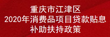 重庆市江津区2020年消费品项目贷款贴息补助扶持政策(图1)