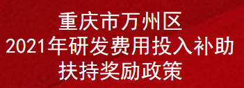 重庆市万州区2021年研发费用投入补助扶持奖励政策(图1)