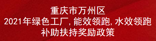 重庆市万州区2021年绿色工厂,能效领跑,水效领跑补助扶持奖励政策(图1)