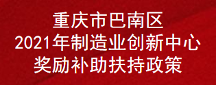 重庆市巴南区2021年制造业创新中心奖励补助扶持政策(图1)