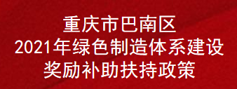 重庆市巴南区2021年绿色制造体系建设奖励补助扶持政策(图1)