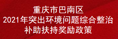 重庆市巴南区2021年突出环境问题综合整治补助扶持奖励政策(图1)