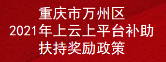 重庆市万州区2021年上云上平台补助扶持奖励政策(图1)