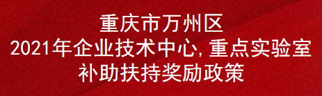 重庆市万州区2021年企业技术中心,重点实验室补助扶持奖励政策(图1)