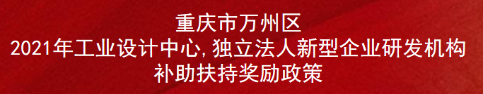 重庆市万州区2021年工业设计中心,独立法人新型企业研发机构补助扶持奖励政策(图1)