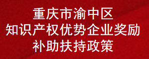 重庆市渝中区知识产权优势企业奖励补助扶持政策(图1)