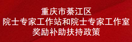 重庆市綦江区院士专家工作站和院士专家工作室奖励补助扶持政策(图1)