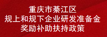 重庆市綦江区规上和规下企业研发准备金奖励补助扶持政策(图1)